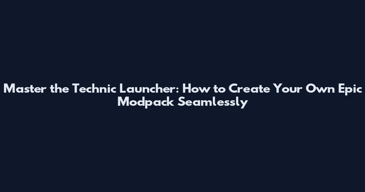 Master the Technic Launcher: How to Create Your Own Epic Modpack Seamlessly
