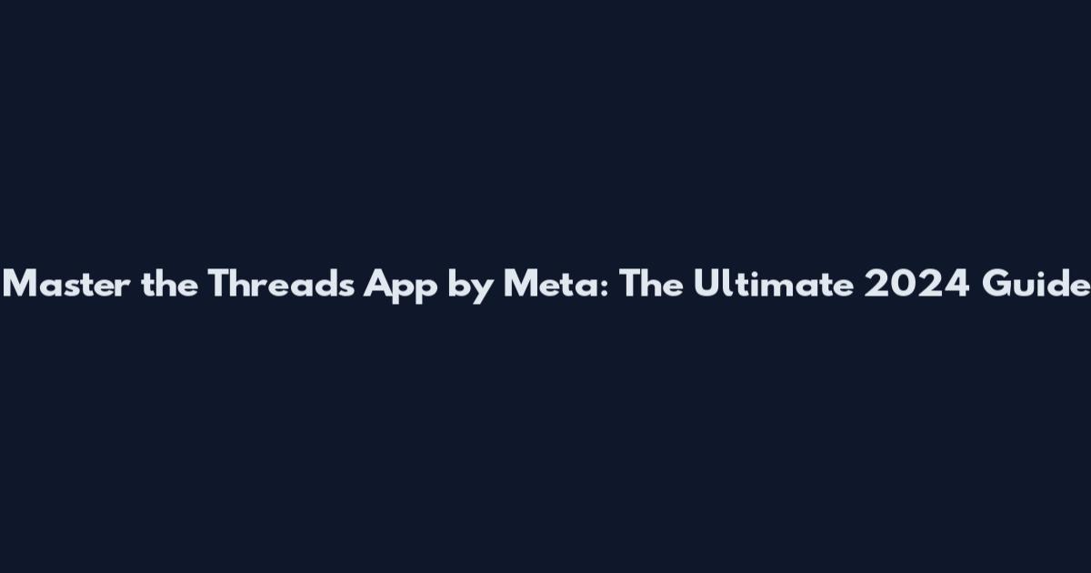 Master the Threads App by Meta: The Ultimate 2024 Guide