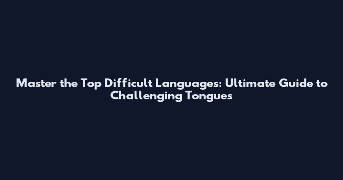Master the Top Difficult Languages: Ultimate Guide to Challenging Tongues