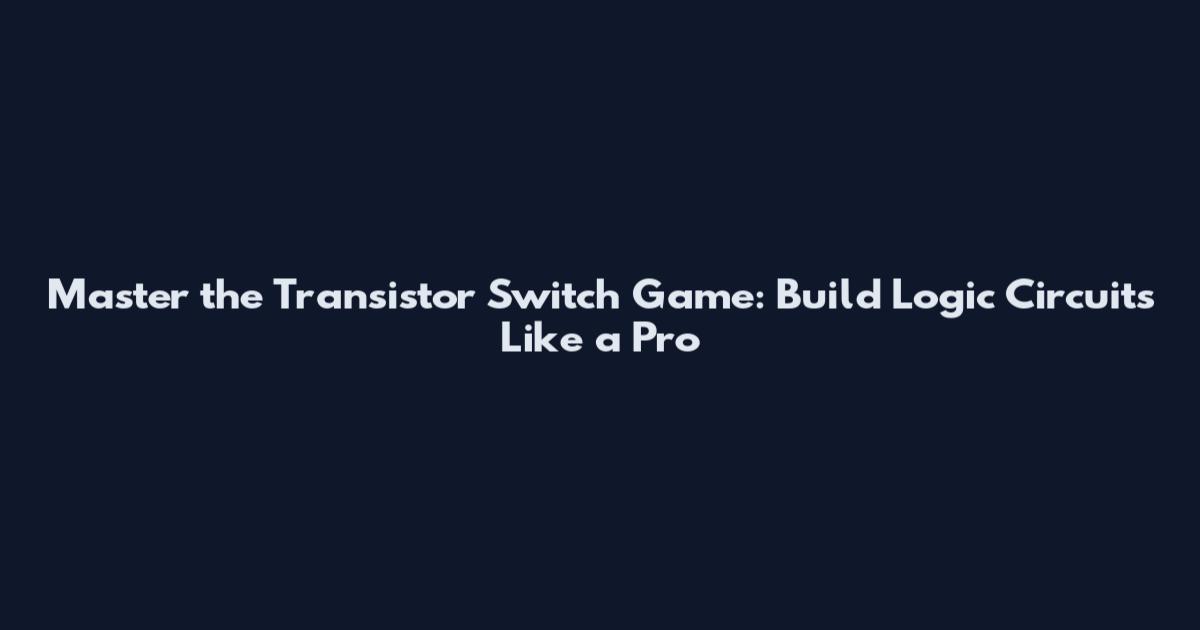 Master the Transistor Switch Game: Build Logic Circuits Like a Pro