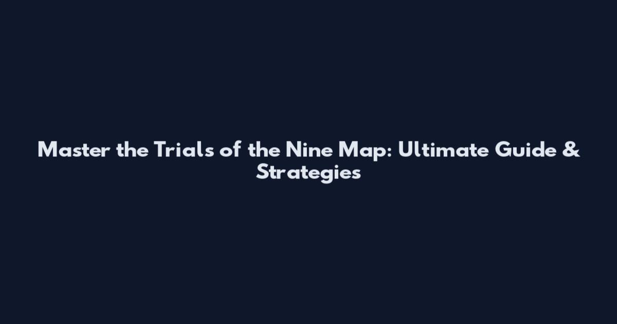 Master the Trials of the Nine Map: Ultimate Guide & Strategies