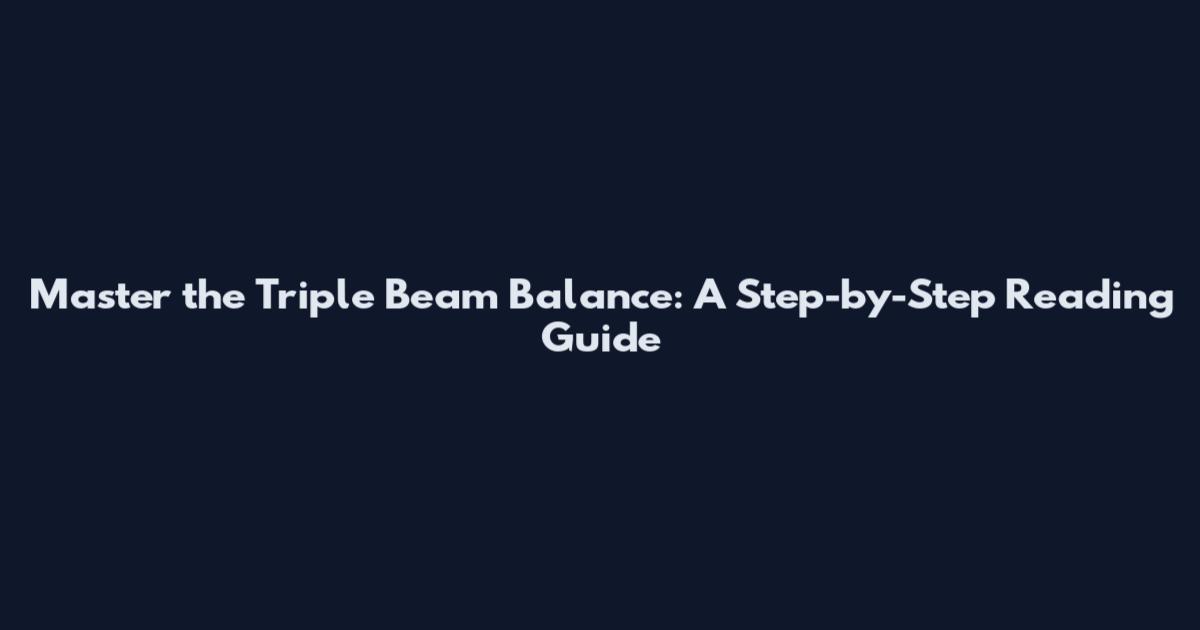 Master the Triple Beam Balance: A Step-by-Step Reading Guide