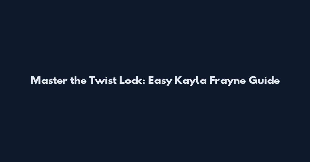 Master the Twist Lock: Easy Kayla Frayne Guide