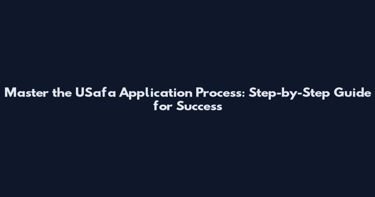Master the USafa Application Process: Step-by-Step Guide for Success