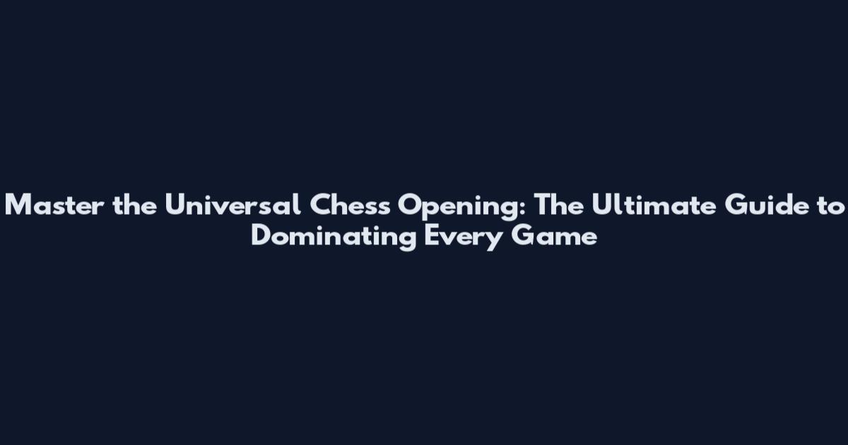 Master the Universal Chess Opening: The Ultimate Guide to Dominating Every Game