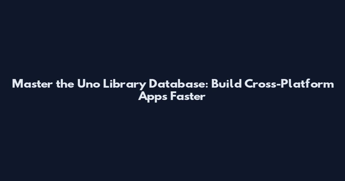 Master the Uno Library Database: Build Cross-Platform Apps Faster