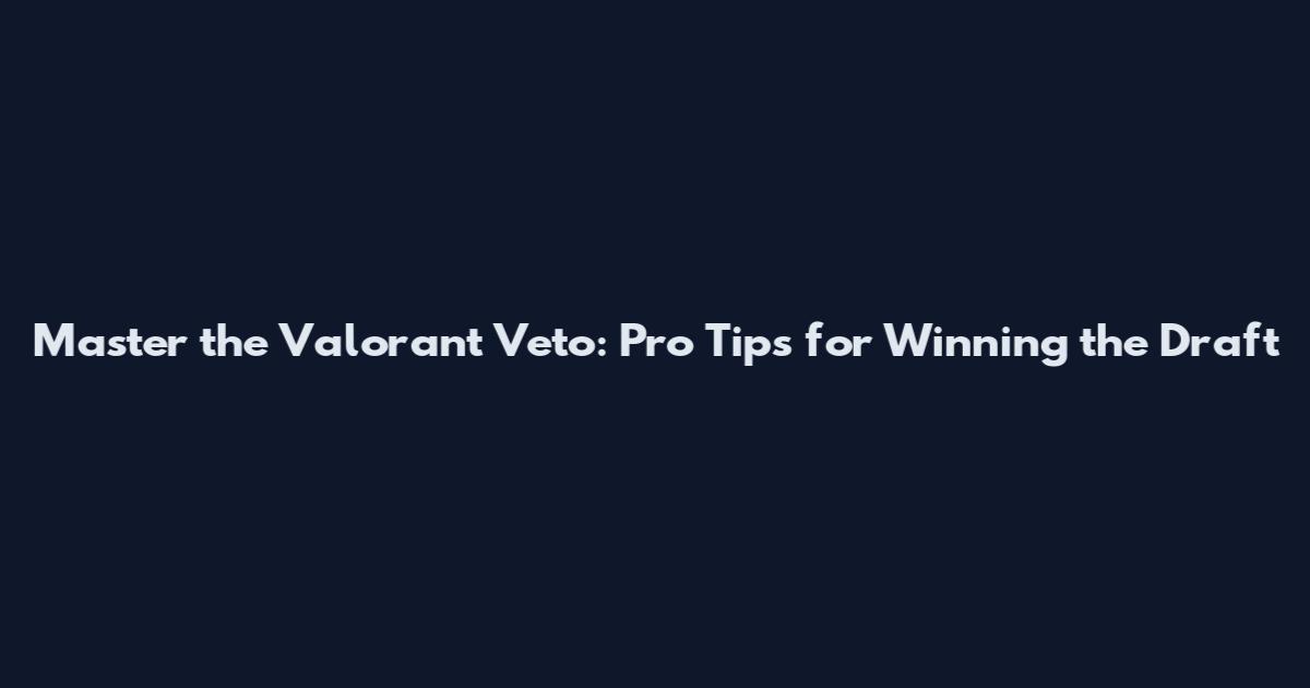 Master the Valorant Veto: Pro Tips for Winning the Draft