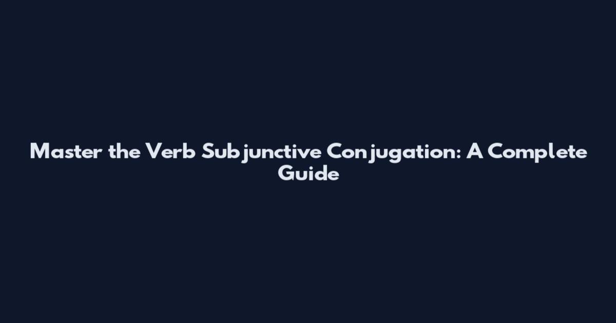 Master the Verb Subjunctive Conjugation: A Complete Guide