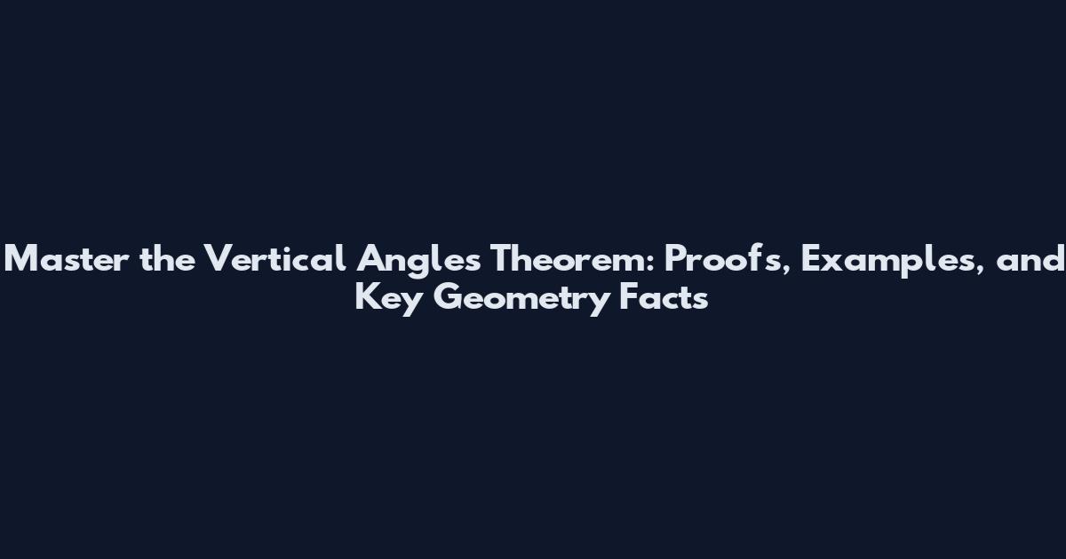 Master the Vertical Angles Theorem: Proofs, Examples, and Key Geometry Facts