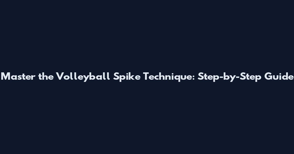 Master the Volleyball Spike Technique: Step-by-Step Guide