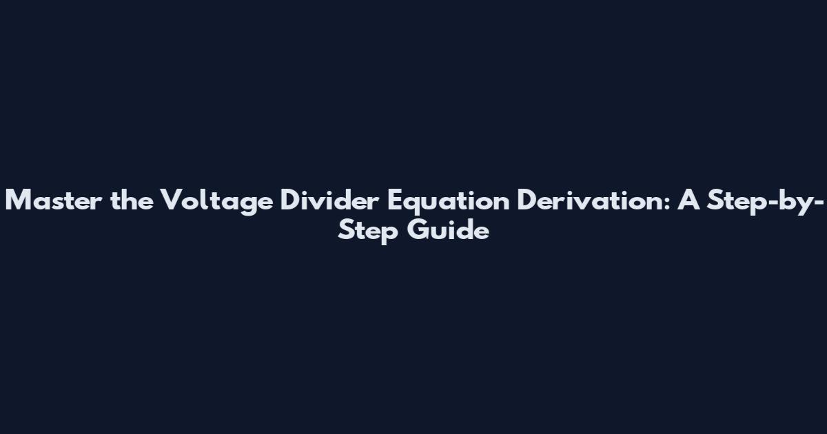 Master the Voltage Divider Equation Derivation: A Step-by-Step Guide