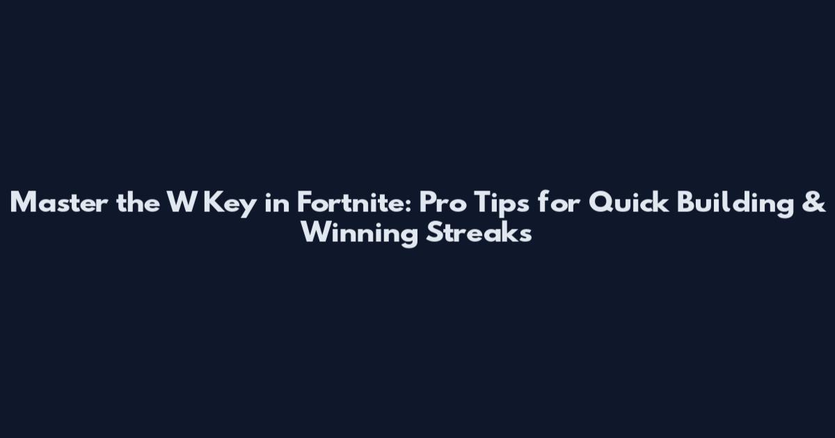 Master the W Key in Fortnite: Pro Tips for Quick Building & Winning Streaks