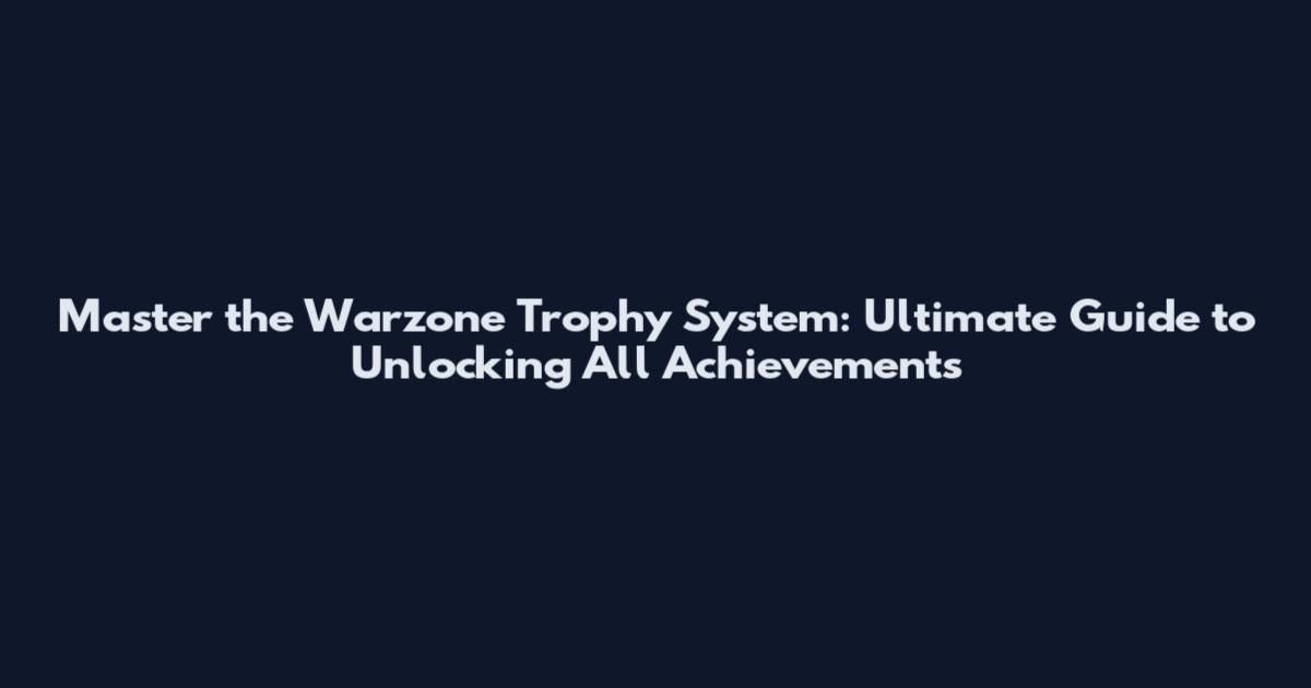 Master the Warzone Trophy System: Ultimate Guide to Unlocking All Achievements