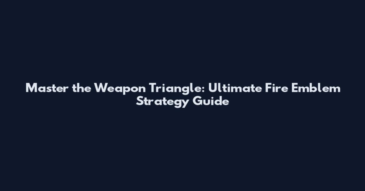 Master the Weapon Triangle: Ultimate Fire Emblem Strategy Guide