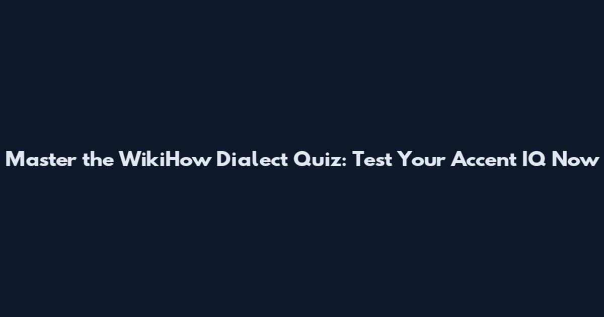Master the WikiHow Dialect Quiz: Test Your Accent IQ Now