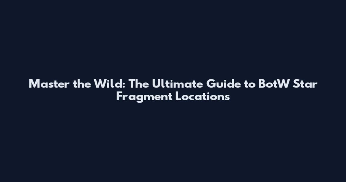 Master the Wild: The Ultimate Guide to BotW Star Fragment Locations