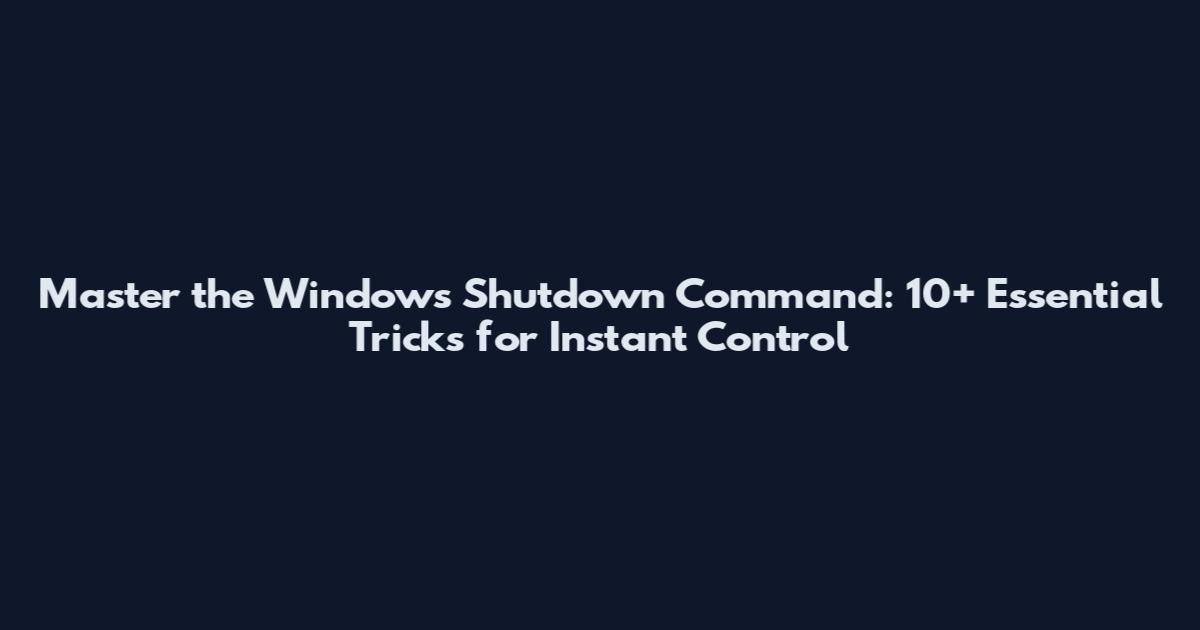 Master the Windows Shutdown Command: 10+ Essential Tricks for Instant Control
