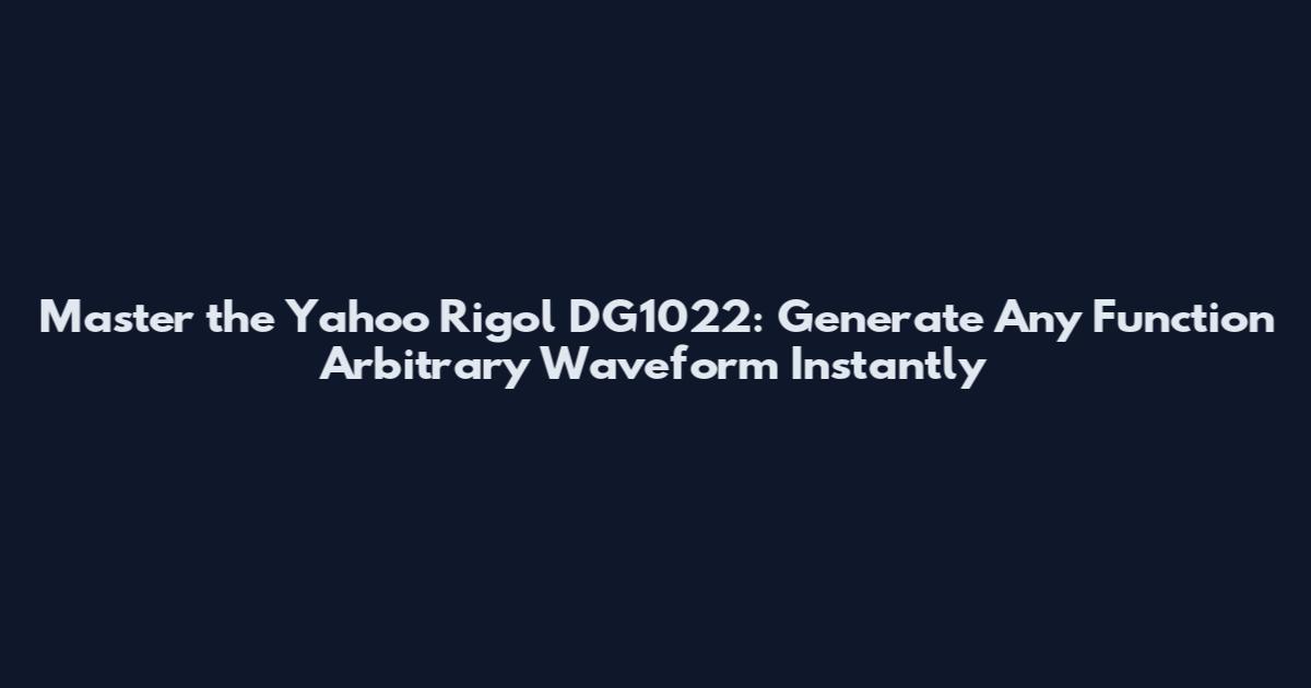 Master the Yahoo Rigol DG1022: Generate Any Function Arbitrary Waveform Instantly