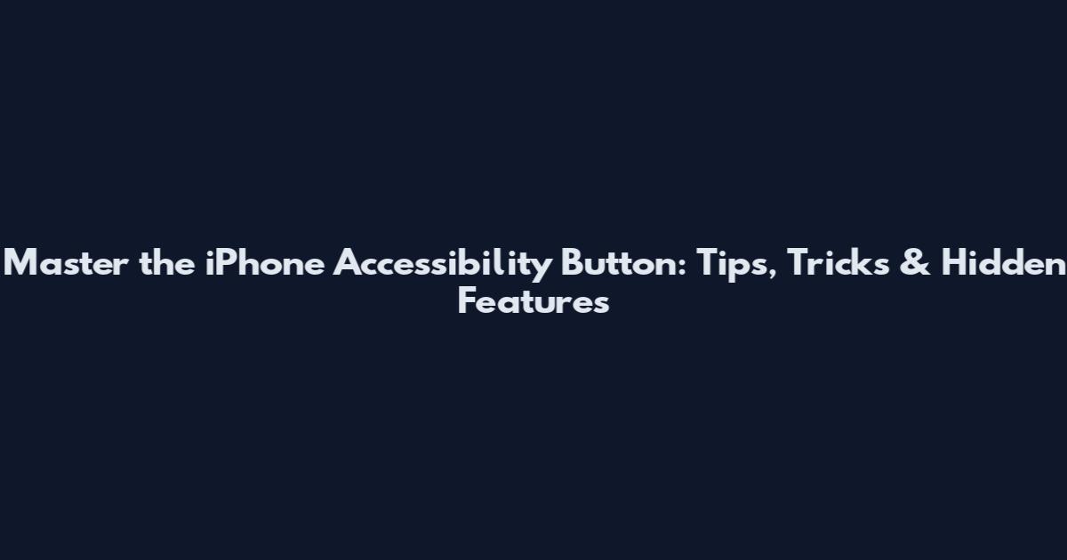 Master the iPhone Accessibility Button: Tips, Tricks & Hidden Features