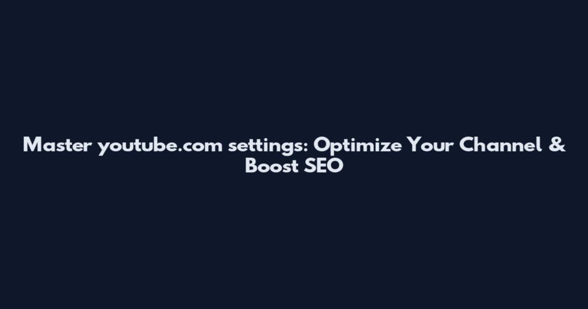 Master youtube.com settings: Optimize Your Channel & Boost SEO