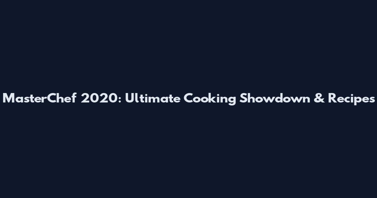 MasterChef 2020: Ultimate Cooking Showdown & Recipes