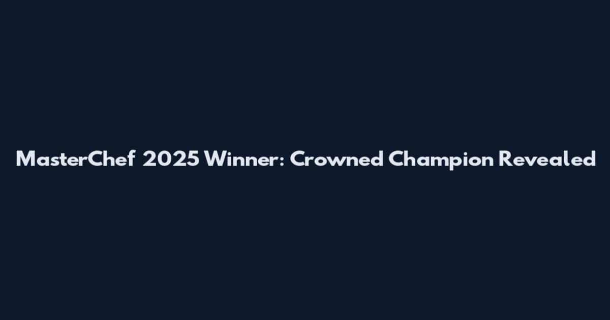 MasterChef 2025 Winner: Crowned Champion Revealed