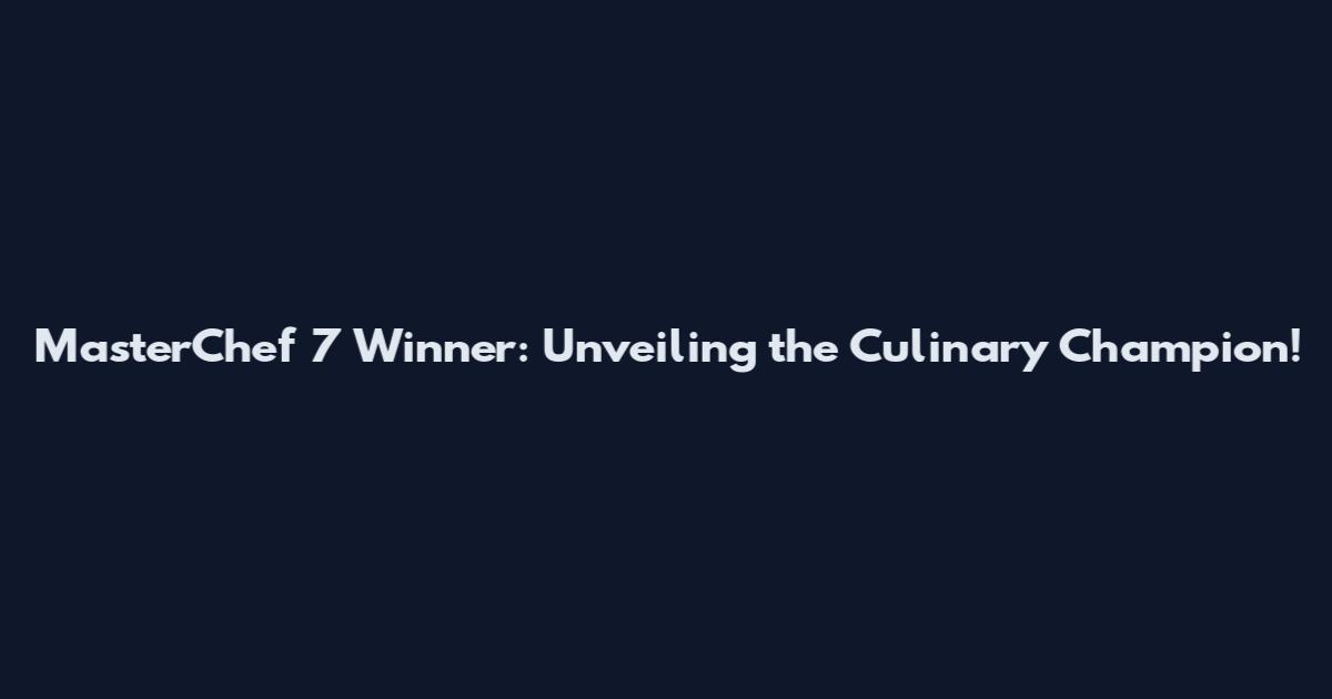 MasterChef 7 Winner: Unveiling the Culinary Champion!