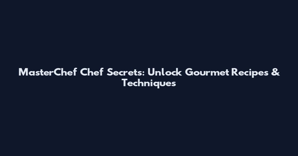 MasterChef Chef Secrets: Unlock Gourmet Recipes & Techniques