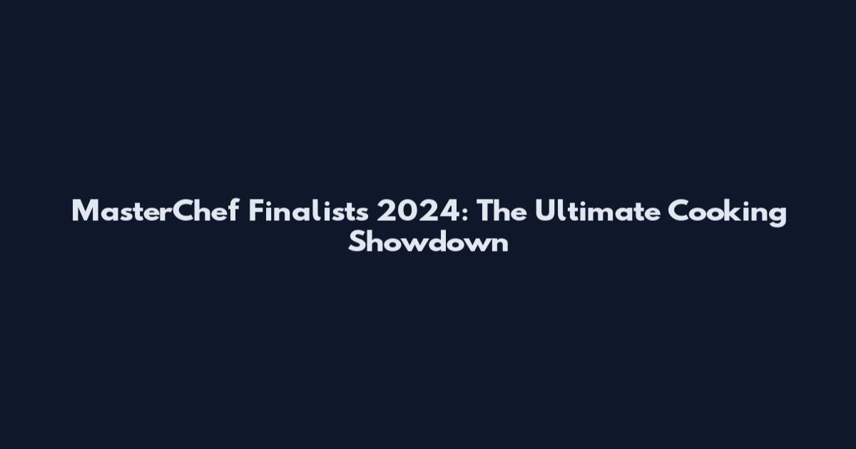 MasterChef Finalists 2024: The Ultimate Cooking Showdown