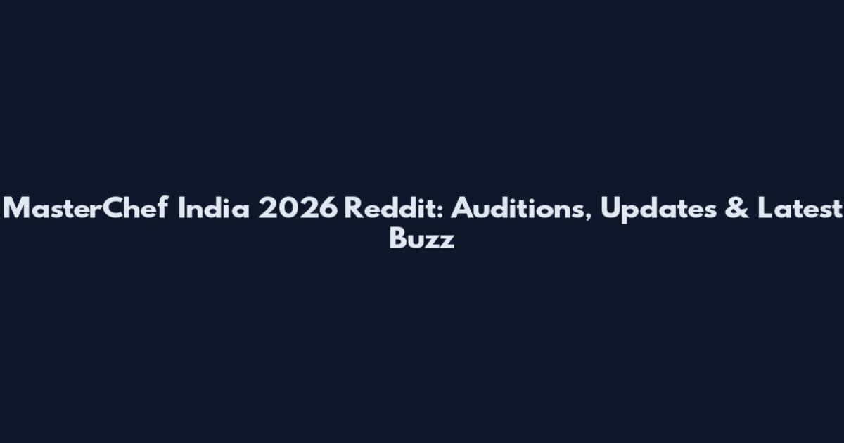 MasterChef India 2026 Reddit: Auditions, Updates & Latest Buzz