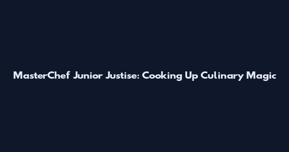 MasterChef Junior Justise: Cooking Up Culinary Magic