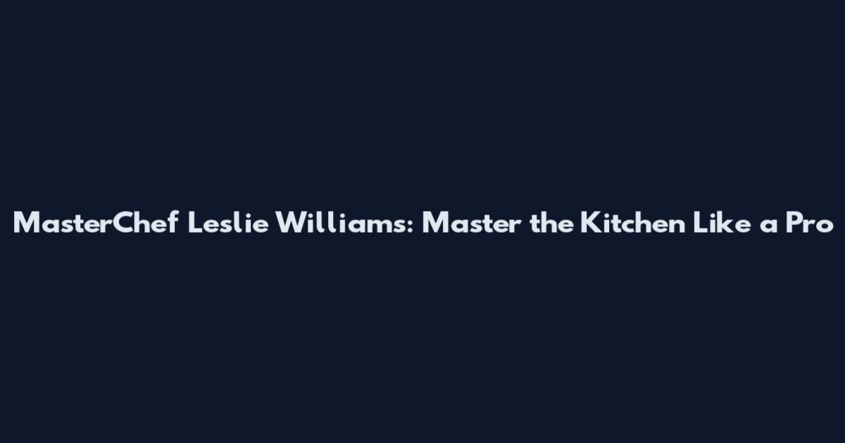 MasterChef Leslie Williams: Master the Kitchen Like a Pro
