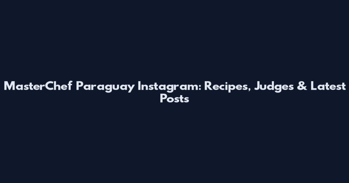 MasterChef Paraguay Instagram: Recipes, Judges & Latest Posts