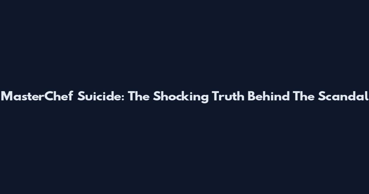 MasterChef Suicide: The Shocking Truth Behind The Scandal