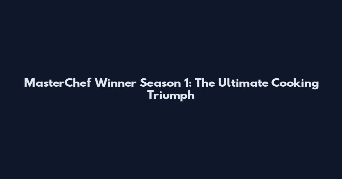 MasterChef Winner Season 1: The Ultimate Cooking Triumph