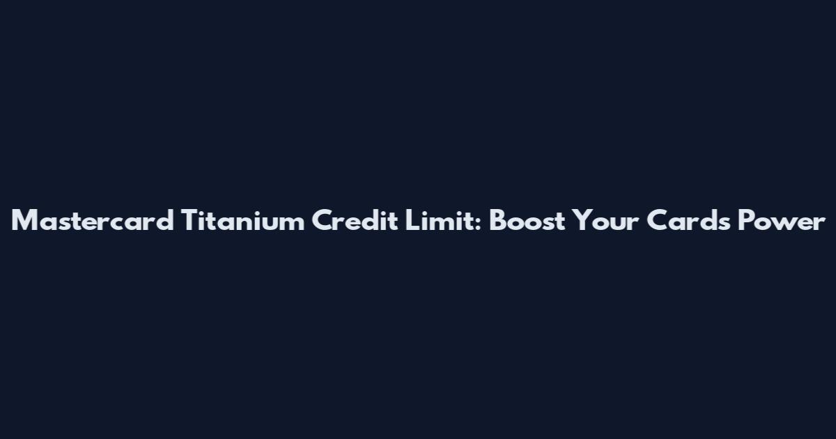Mastercard Titanium Credit Limit: Boost Your Card's Power