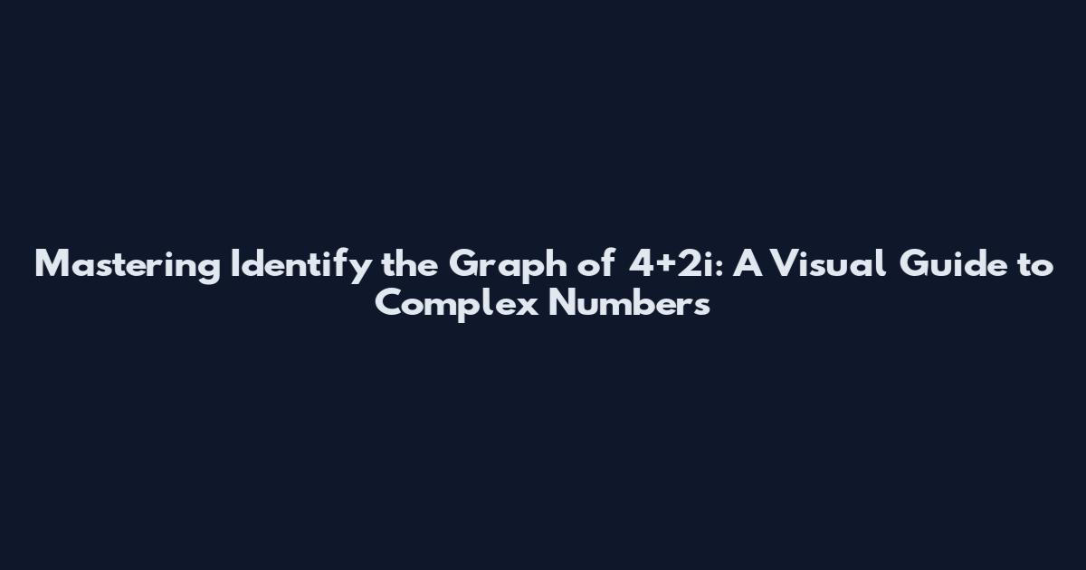 Mastering "Identify the Graph of 4+2i": A Visual Guide to Complex Numbers