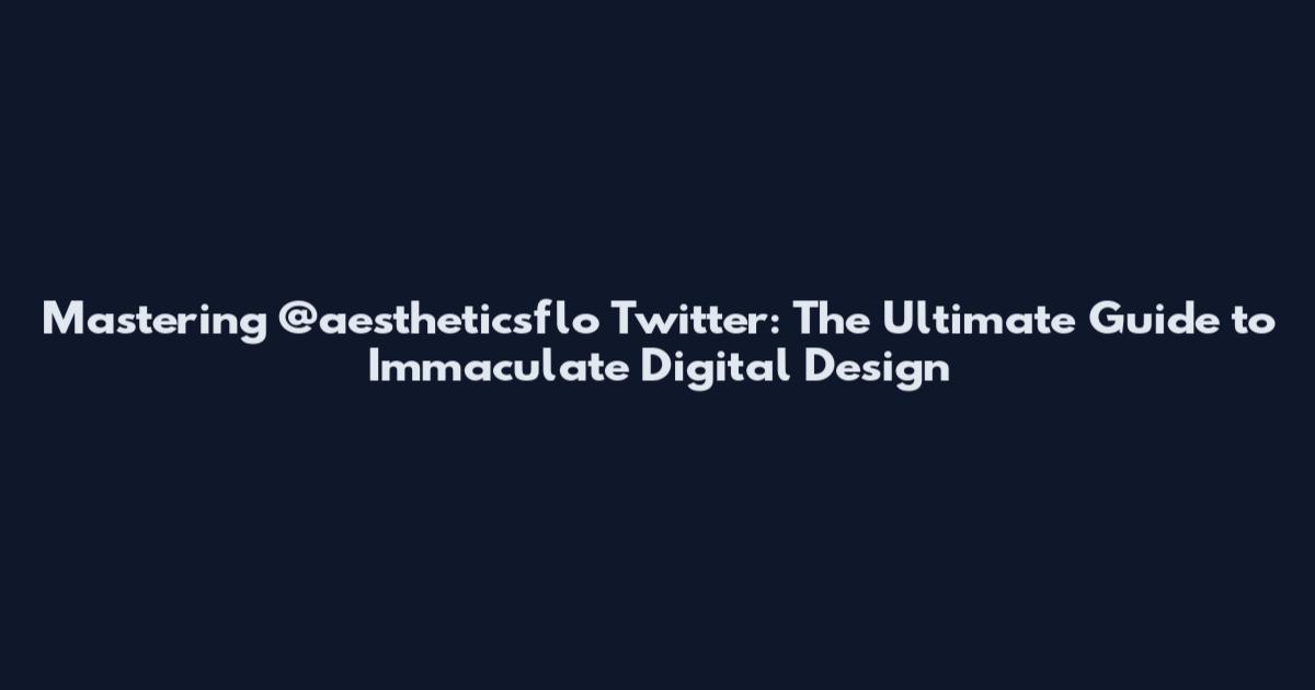 Mastering @aestheticsflo Twitter: The Ultimate Guide to Immaculate Digital Design