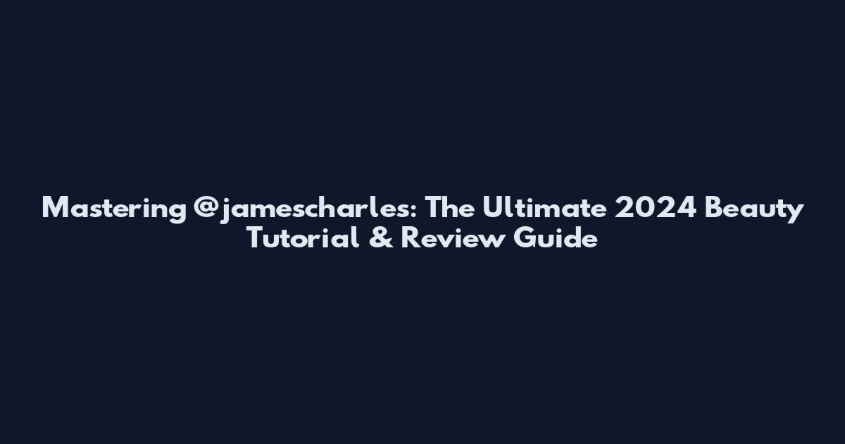 Mastering @jamescharles: The Ultimate 2024 Beauty Tutorial & Review Guide