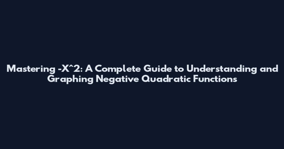 Mastering -X^2: A Complete Guide to Understanding and Graphing Negative Quadratic Functions