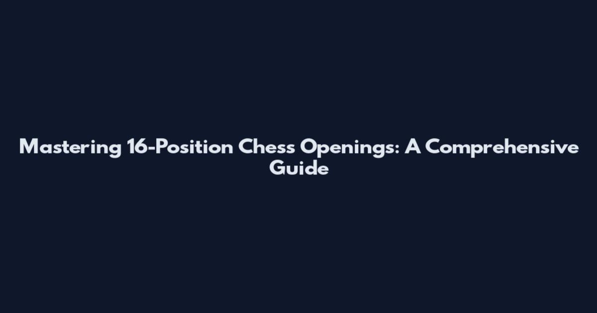 Mastering 16-Position Chess Openings: A Comprehensive Guide