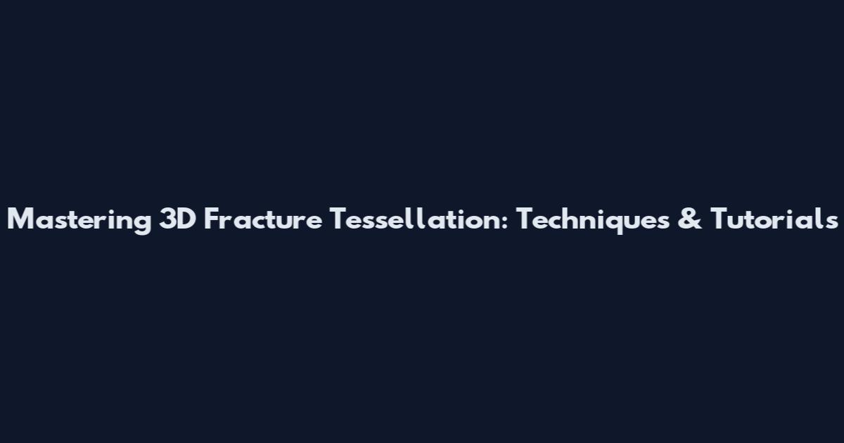 Mastering 3D Fracture Tessellation: Techniques & Tutorials