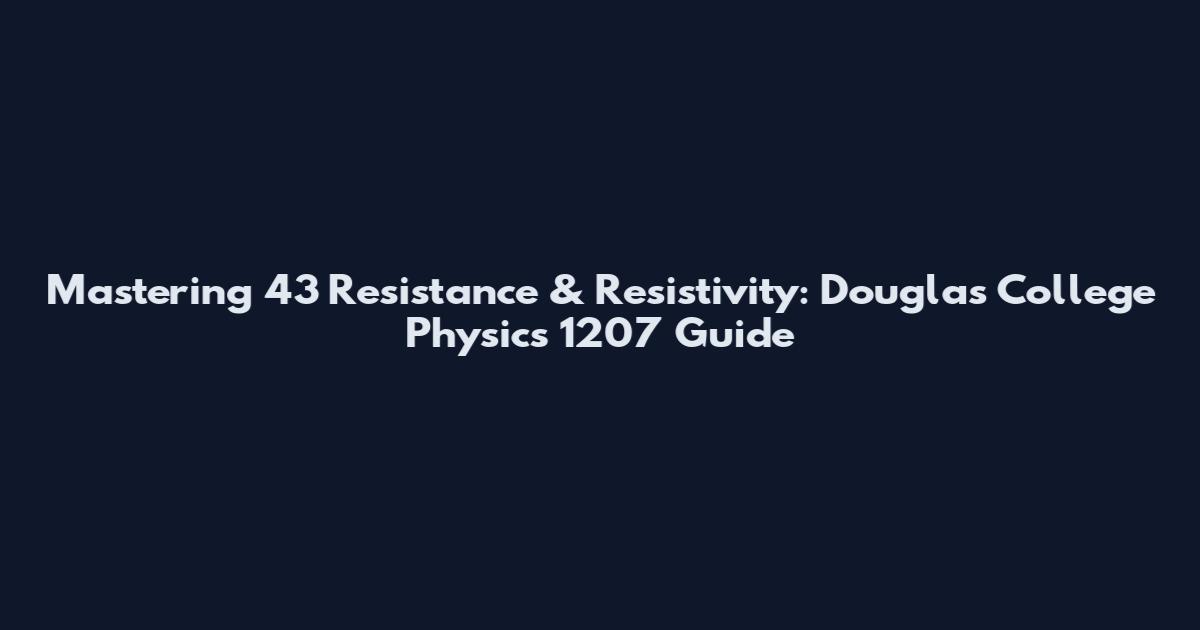 Mastering 43 Resistance & Resistivity: Douglas College Physics 1207 Guide