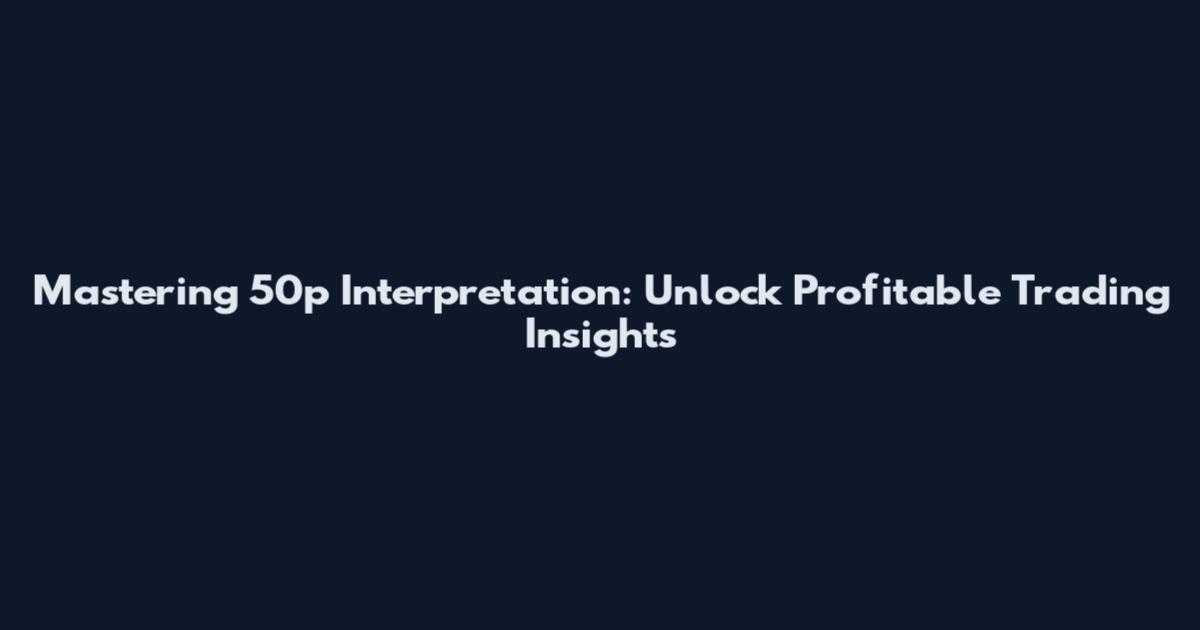 Mastering 50p Interpretation: Unlock Profitable Trading Insights