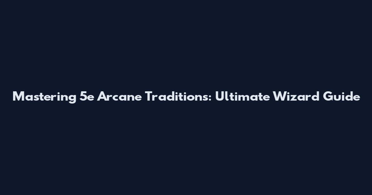 Mastering 5e Arcane Traditions: Ultimate Wizard Guide
