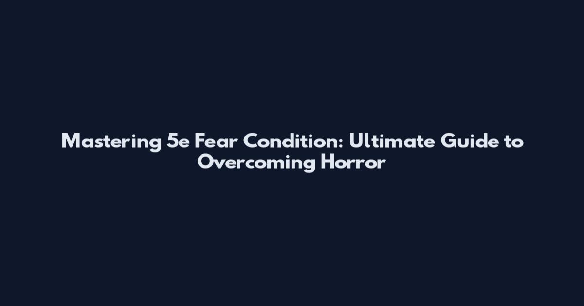 Mastering 5e Fear Condition: Ultimate Guide to Overcoming Horror