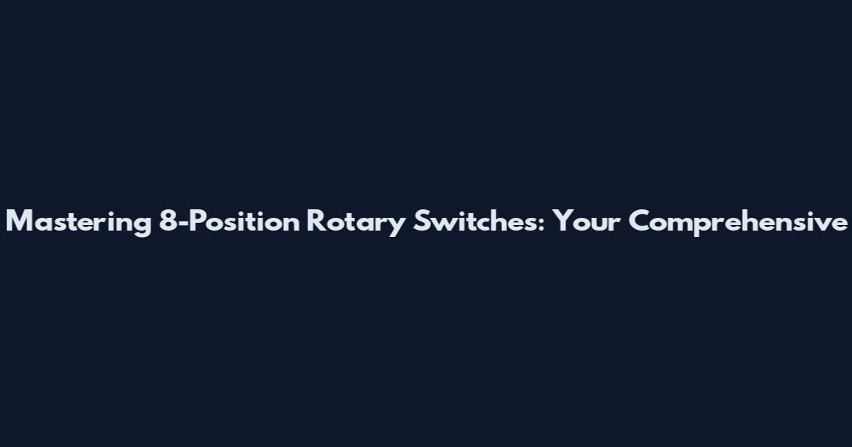 Mastering 8-Position Rotary Switches: Your Comprehensive