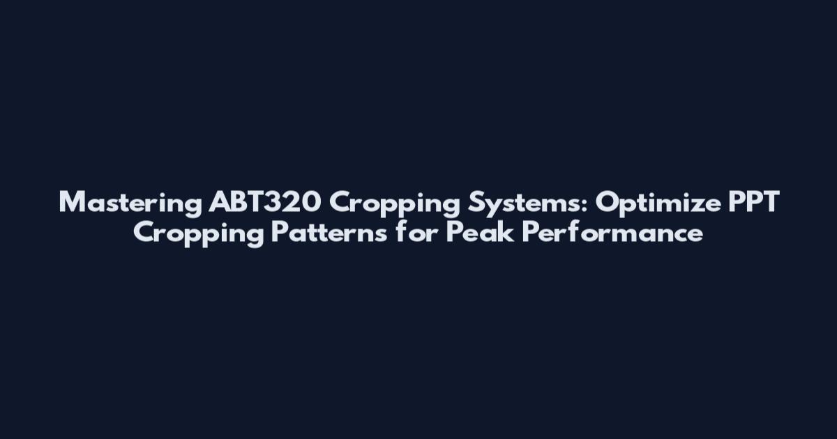 Mastering ABT320 Cropping Systems: Optimize PPT Cropping Patterns for Peak Performance