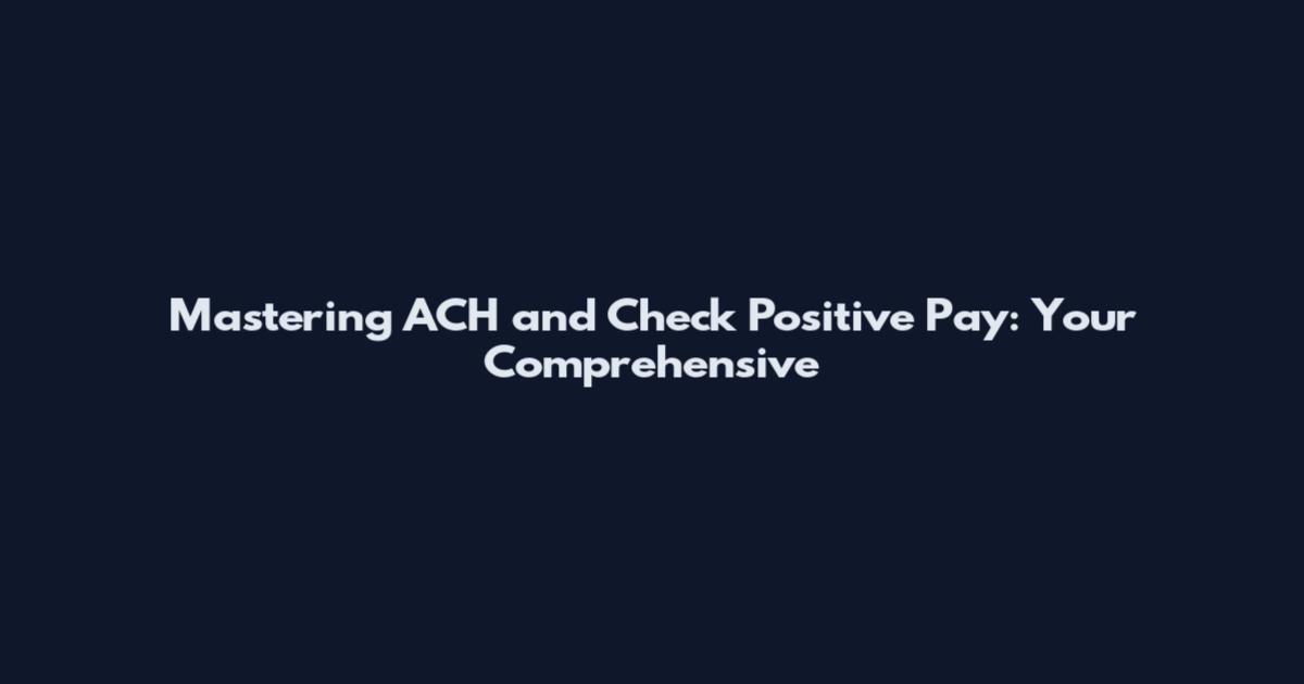 Mastering ACH and Check Positive Pay: Your Comprehensive