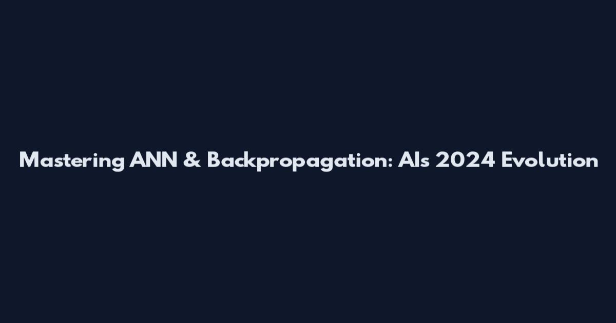 Mastering ANN & Backpropagation: AI's 2024 Evolution